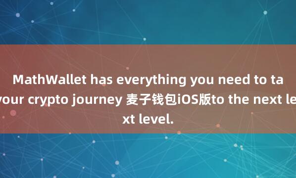 MathWallet has everything you need to take your crypto journey 麦子钱包iOS版to the next level.