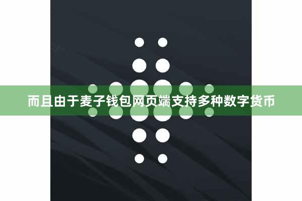 而且由于麦子钱包网页端支持多种数字货币