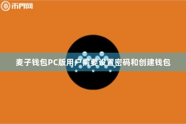 麦子钱包PC版用户需要设置密码和创建钱包