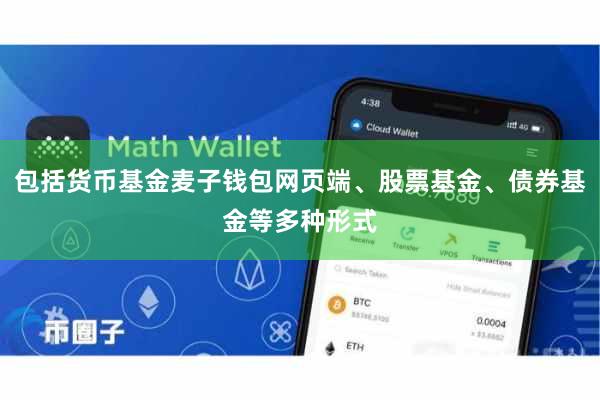 包括货币基金麦子钱包网页端、股票基金、债券基金等多种形式