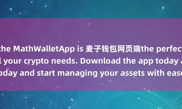 the MathWalletApp is 麦子钱包网页端the perfect companion for all your crypto needs. Download the app today and start managing your assets with ease and convenience.