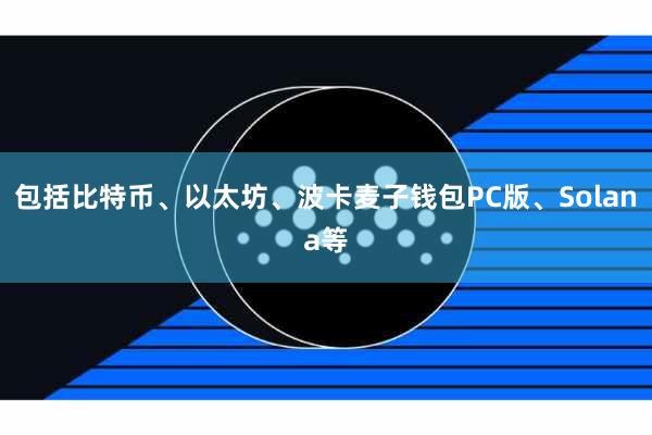 包括比特币、以太坊、波卡麦子钱包PC版、Solana等